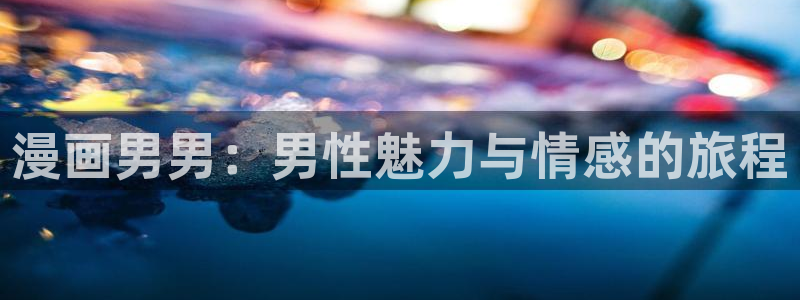 韩漫榜第一漫画：漫画男男：男性魅力与情感的旅程