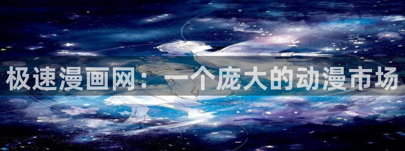 韩漫的网址：极速漫画网：一个庞大的动漫市场