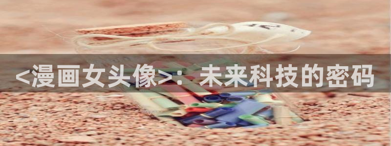 h韩漫画免费：<漫画女头像>：未来科技的密码