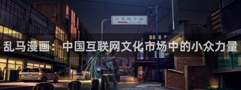 免费观看韩漫的网站：乱马漫画：中国互联网文化市场中的小众力量